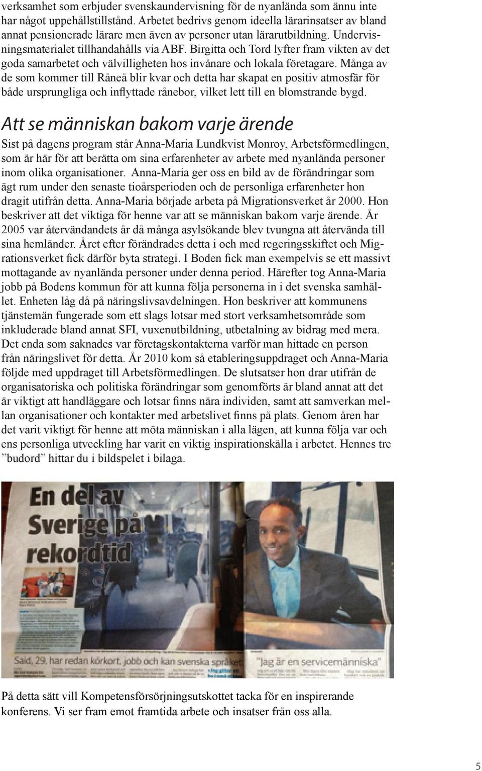 Birgitta och Tord lyfter fram vikten av det goda samarbetet och välvilligheten hos invånare och lokala företagare.