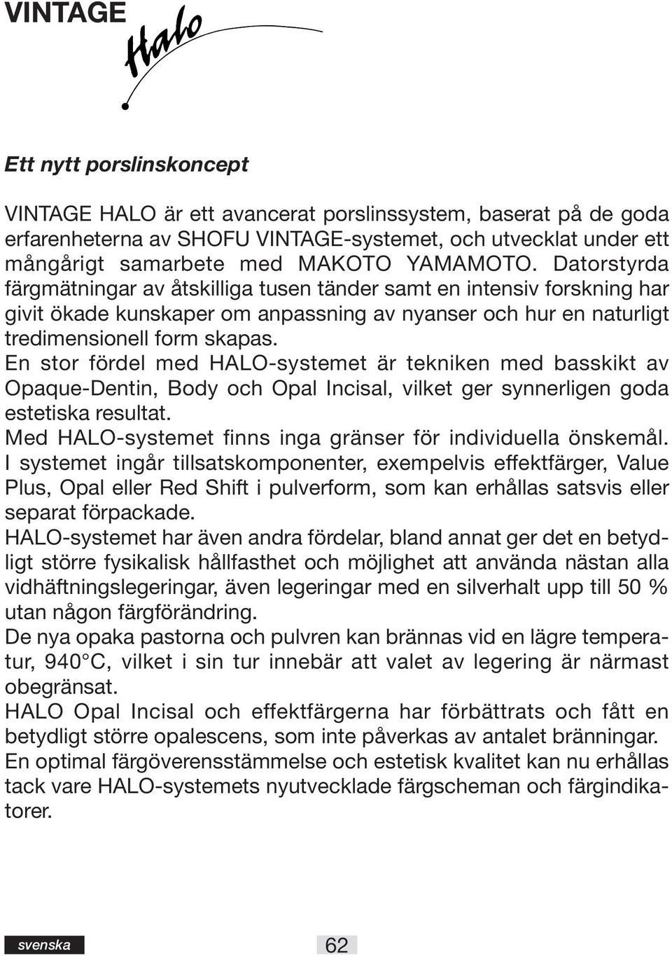 En stor fördel med HALO-systemet är tekniken med basskikt av Opaque-Dentin, Body och Opal Incisal, vilket ger synnerligen goda estetiska resultat.