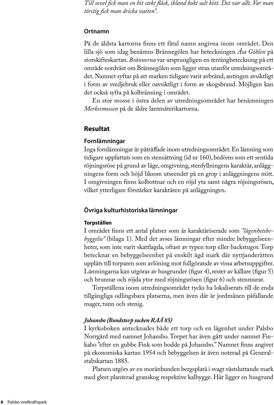 Brännorna var ursprungligen en terrängbeteckning på ett område nordväst om Brännegölen som ligger strax utanför utredningsområdet.