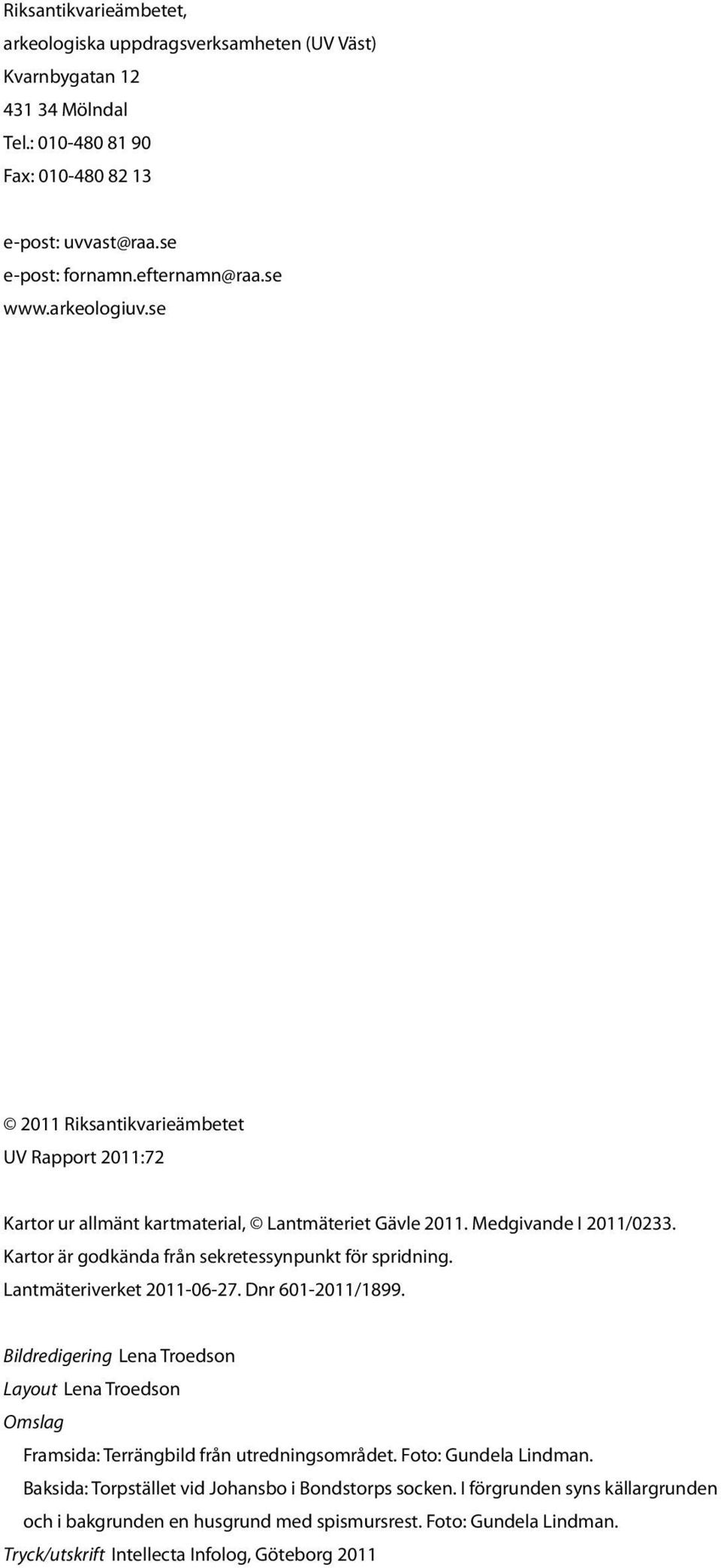 Kartor är godkända från sekretessynpunkt för spridning. Lantmäteriverket 2011-06-27. Dnr 601-2011/1899.