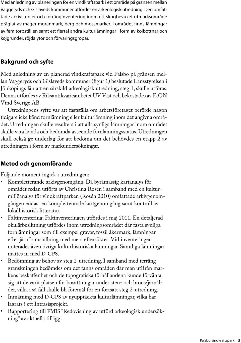 I området finns lämningar av fem torpställen samt ett flertal andra kulturlämningar i form av kolbottnar och kojgrunder, röjda ytor och förvaringsgropar.