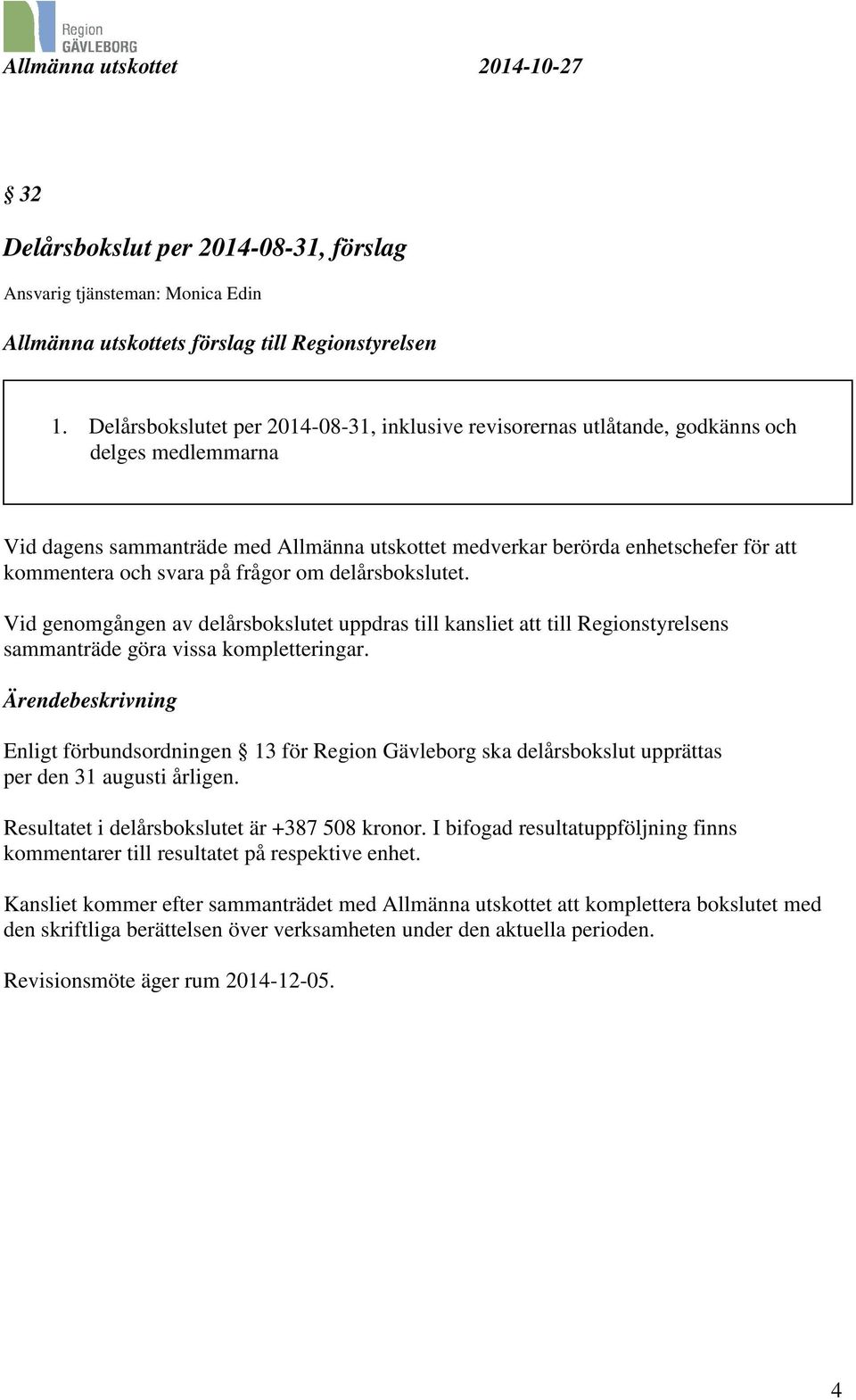 svara på frågor om delårsbokslutet. Vid genomgången av delårsbokslutet uppdras till kansliet att till Regionstyrelsens sammanträde göra vissa kompletteringar.