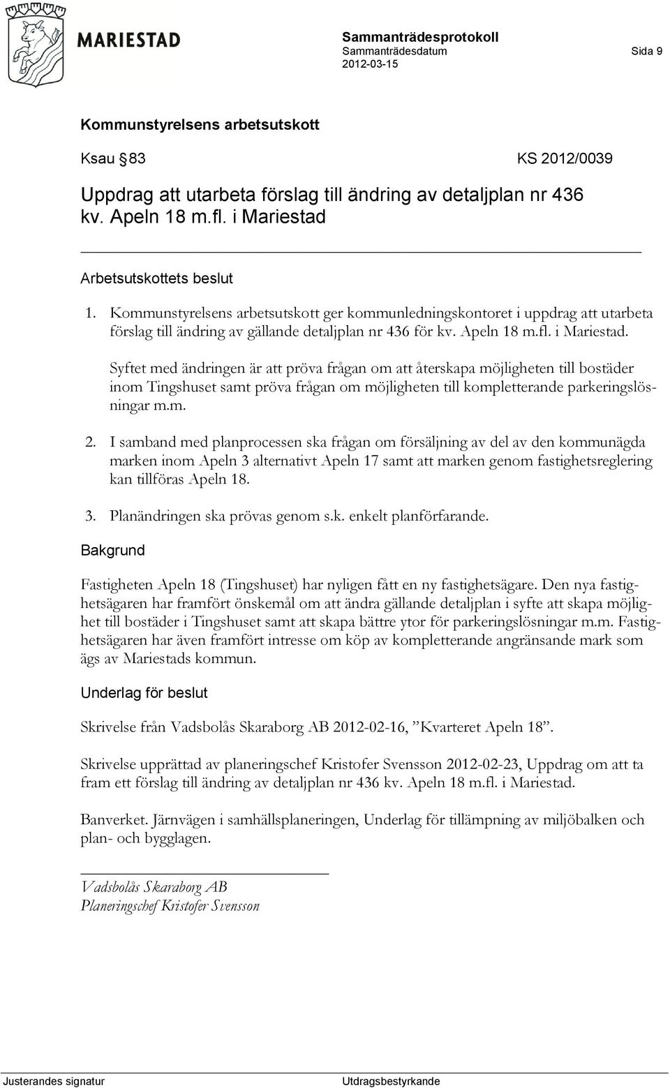 Syftet med ändringen är att pröva frågan om att återskapa möjligheten till bostäder inom Tingshuset samt pröva frågan om möjligheten till kompletterande parkeringslösningar m.m. 2.