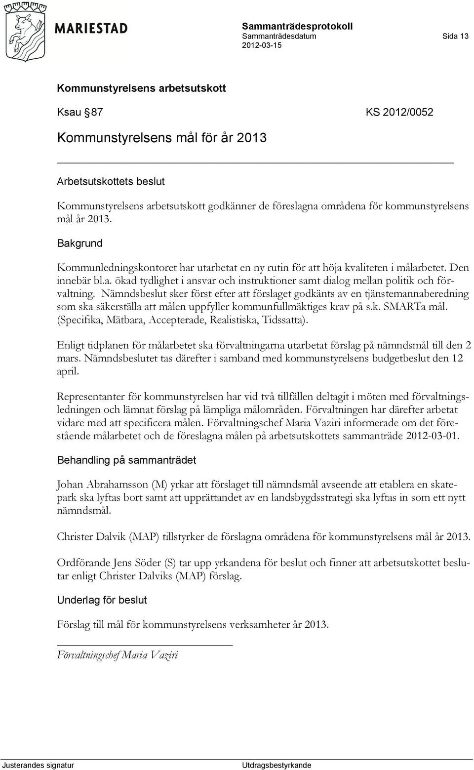 Nämndsbeslut sker först efter att förslaget godkänts av en tjänstemannaberedning som ska säkerställa att målen uppfyller kommunfullmäktiges krav på s.k. SMARTa mål.