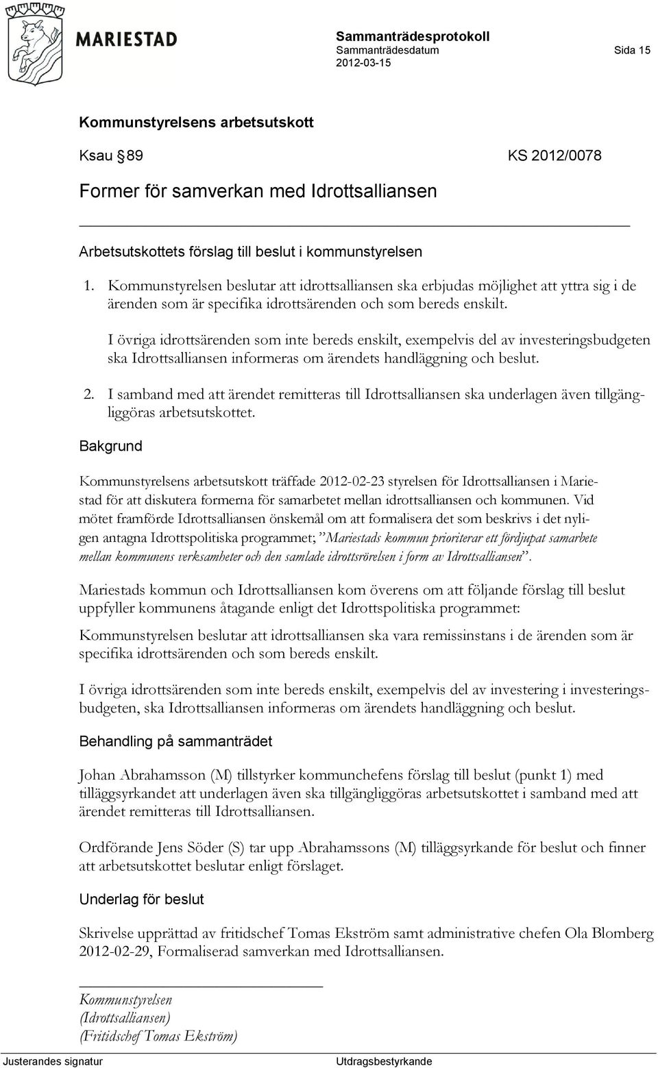 I övriga idrottsärenden som inte bereds enskilt, exempelvis del av investeringsbudgeten ska Idrottsalliansen informeras om ärendets handläggning och beslut. 2.