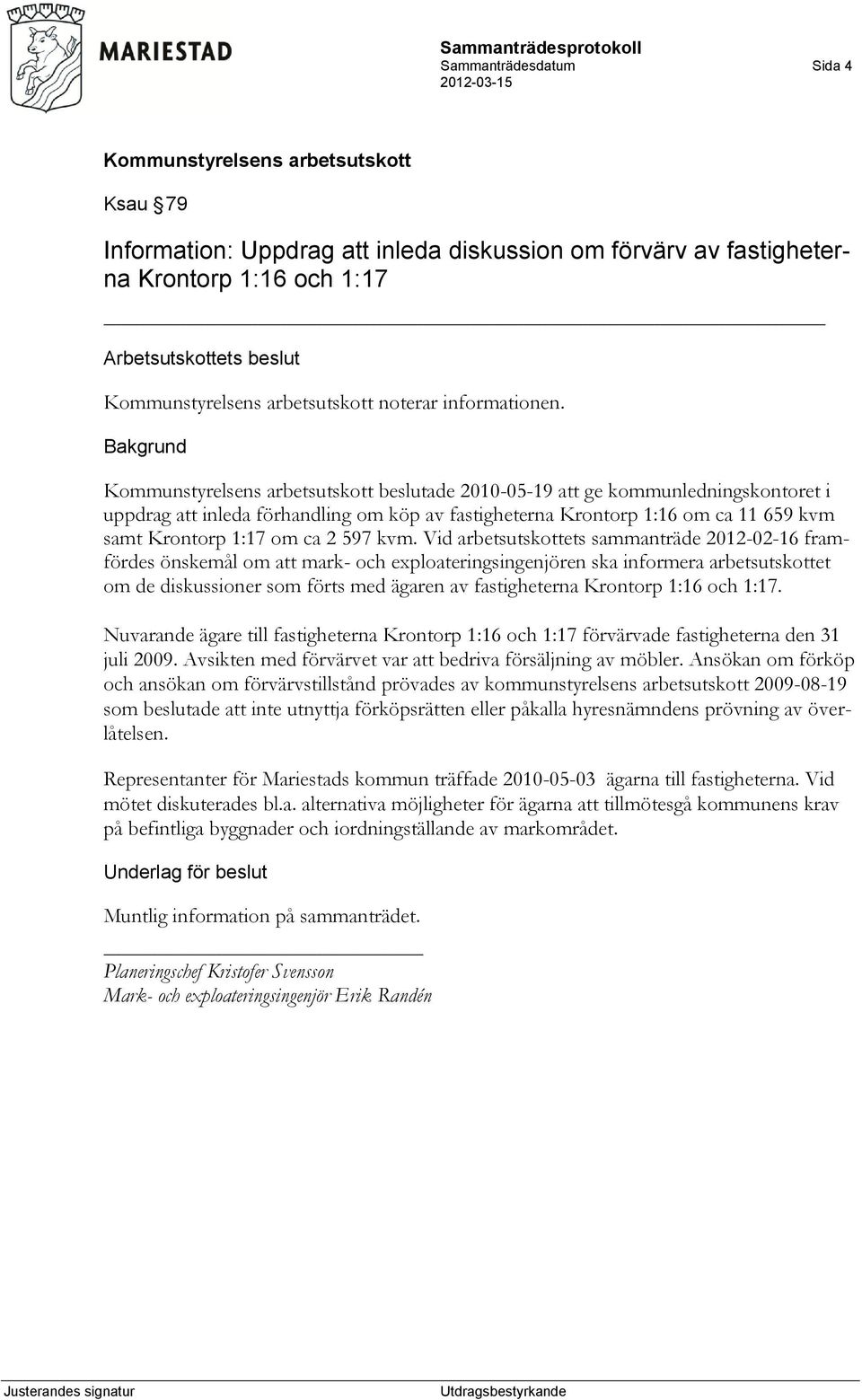 Vid arbetsutskottets sammanträde 2012-02-16 framfördes önskemål om att mark- och exploateringsingenjören ska informera arbetsutskottet om de diskussioner som förts med ägaren av fastigheterna
