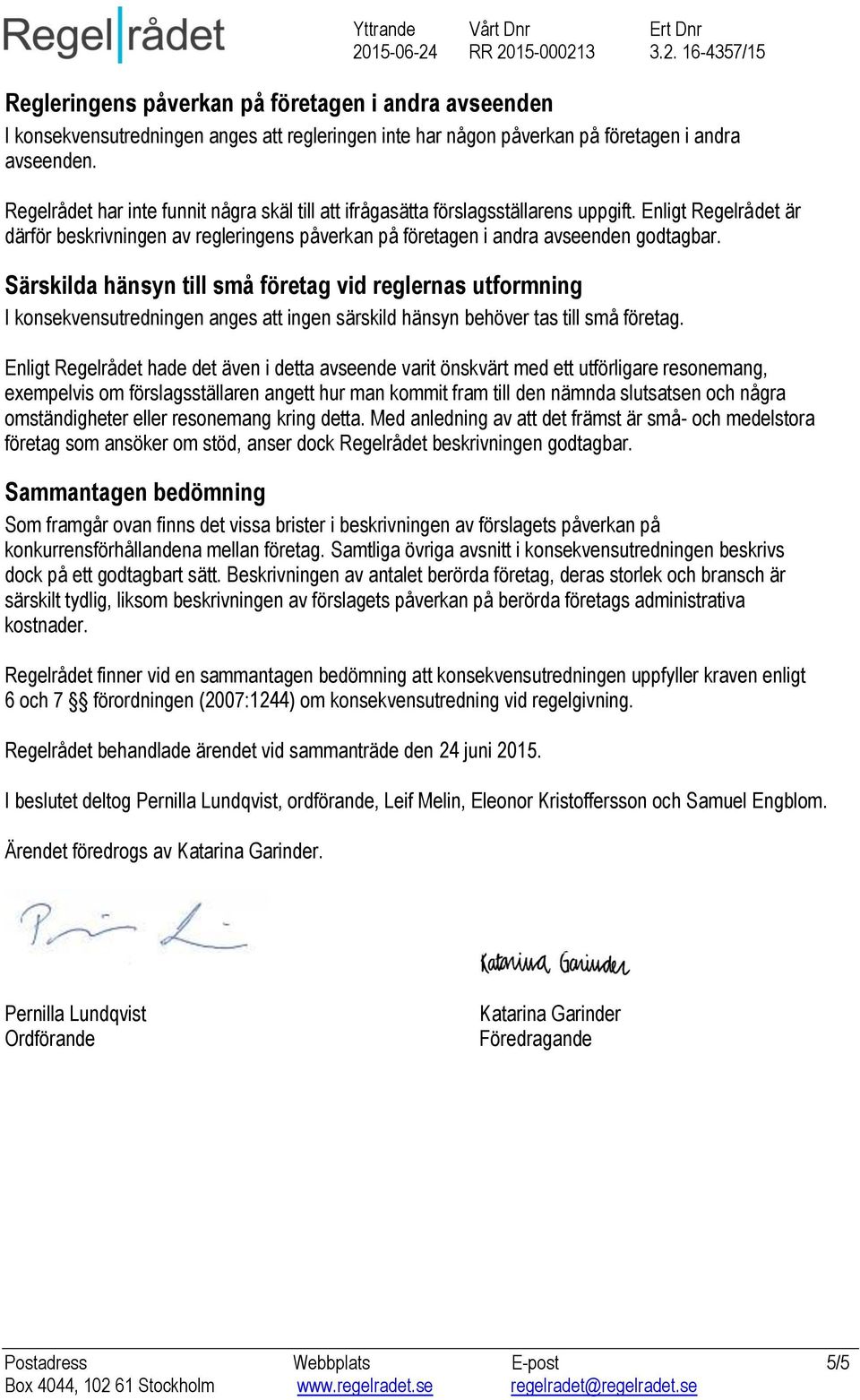 Enligt Regelrådet är därför beskrivningen av regleringens påverkan på företagen i andra avseenden Särskilda hänsyn till små företag vid reglernas utformning I konsekvensutredningen anges att ingen