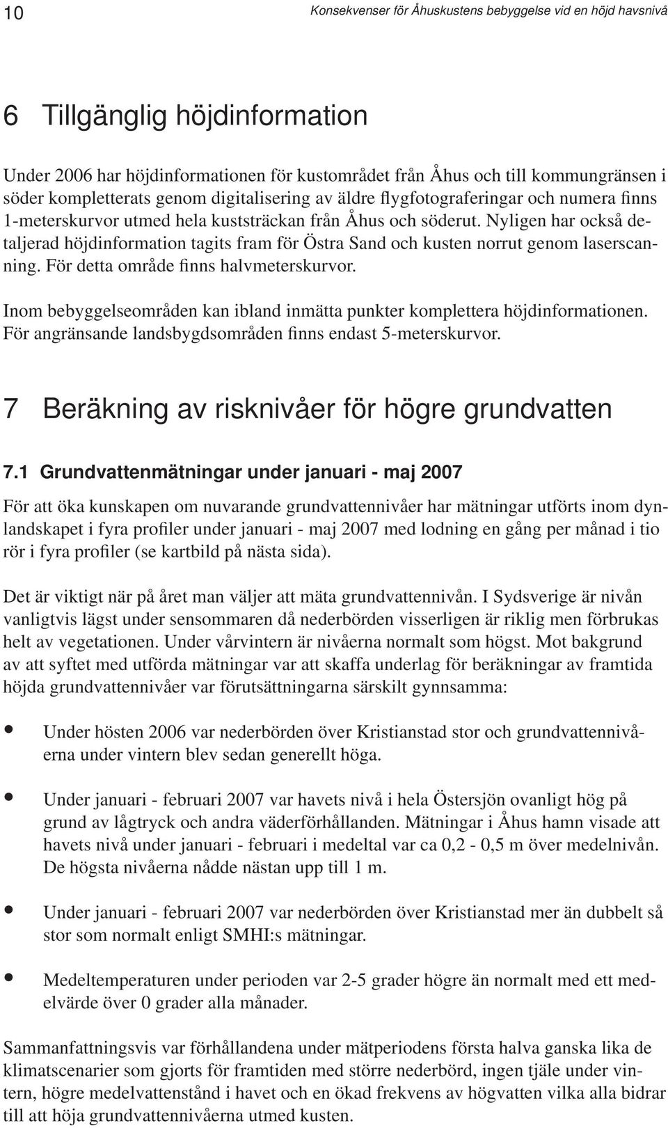 Nyligen har också detaljerad höjdinformation tagits fram för Östra Sand och kusten norrut genom laserscanning. För detta område finns halvmeterskurvor.