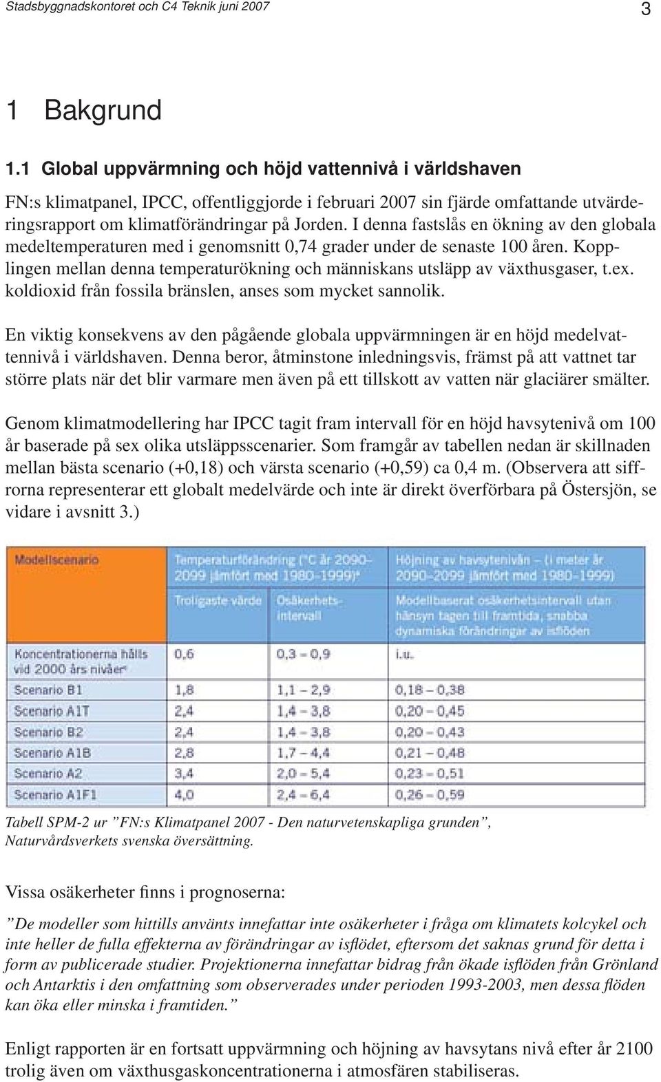 I denna fastslås en ökning av den globala medeltemperaturen med i genomsnitt 0,74 grader under de senaste 100 åren. Kopplingen mellan denna temperaturökning och människans utsläpp av växthusgaser, t.