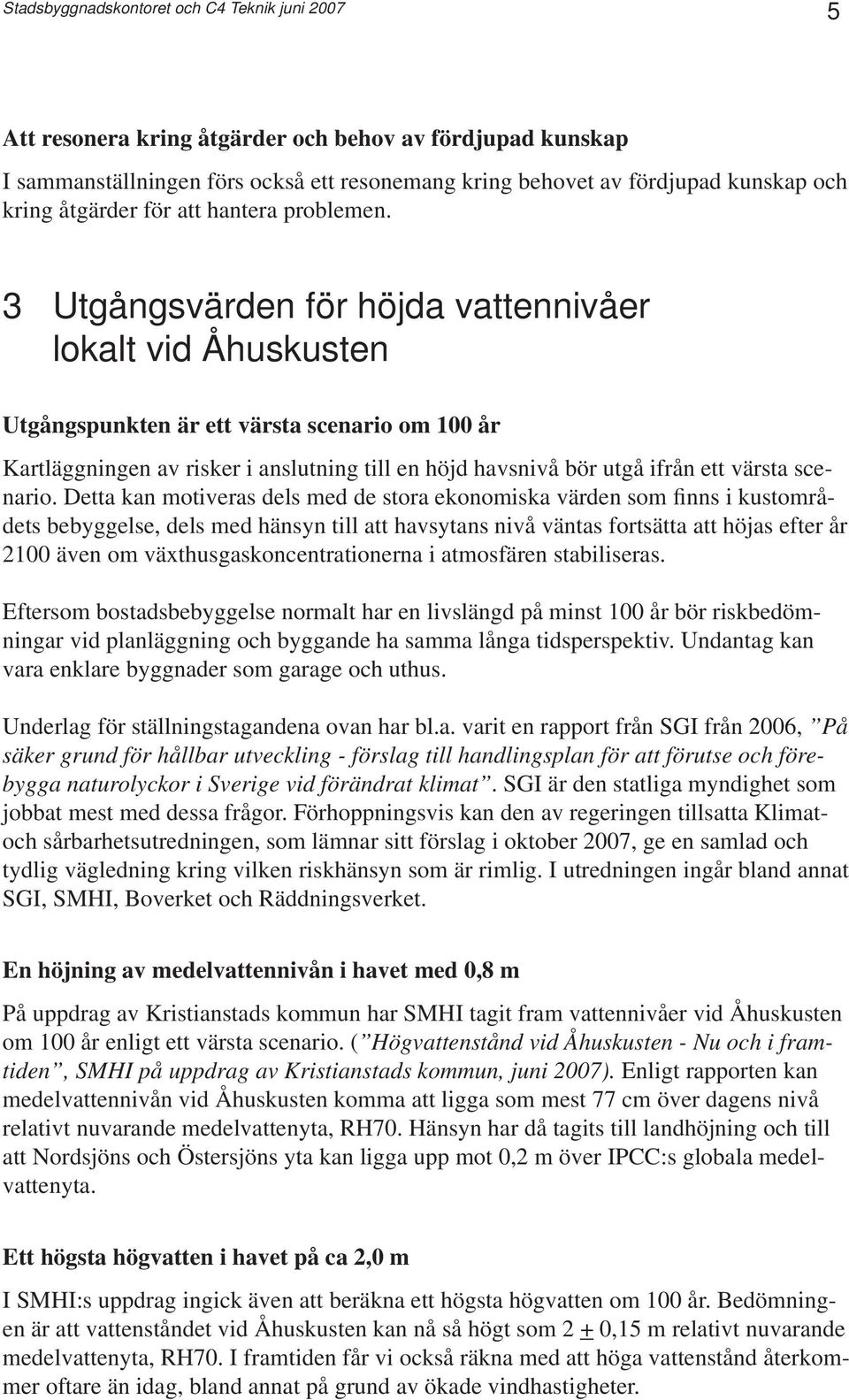 3 Utgångsvärden för höjda vattennivåer lokalt vid Åhuskusten Utgångspunkten är ett värsta scenario om 100 år Kartläggningen av risker i anslutning till en höjd havsnivå bör utgå ifrån ett värsta