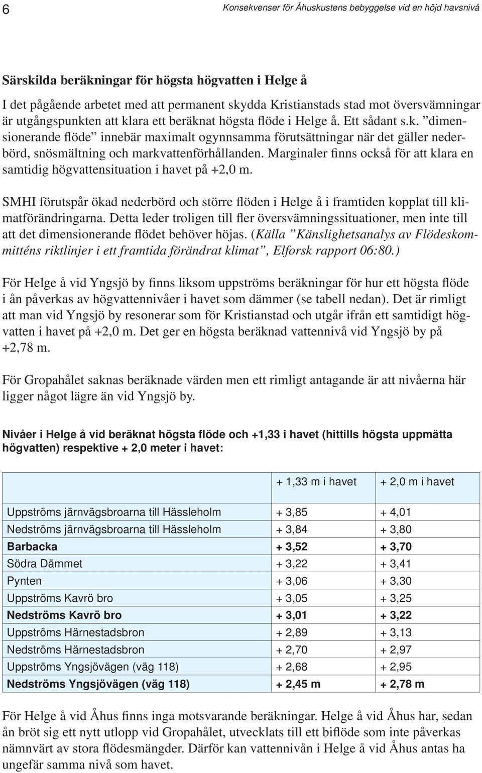 Marginaler finns också för att klara en samtidig högvattensituation i havet på +2,0 m. SMHI förutspår ökad nederbörd och större flöden i Helge å i framtiden kopplat till klimatförändringarna.