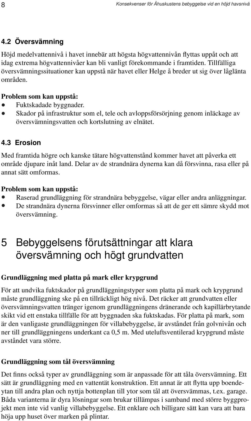 Tillfälliga översvämningssituationer kan uppstå när havet eller Helge å breder ut sig över låglänta områden. Problem som kan uppstå: Fuktskadade byggnader.