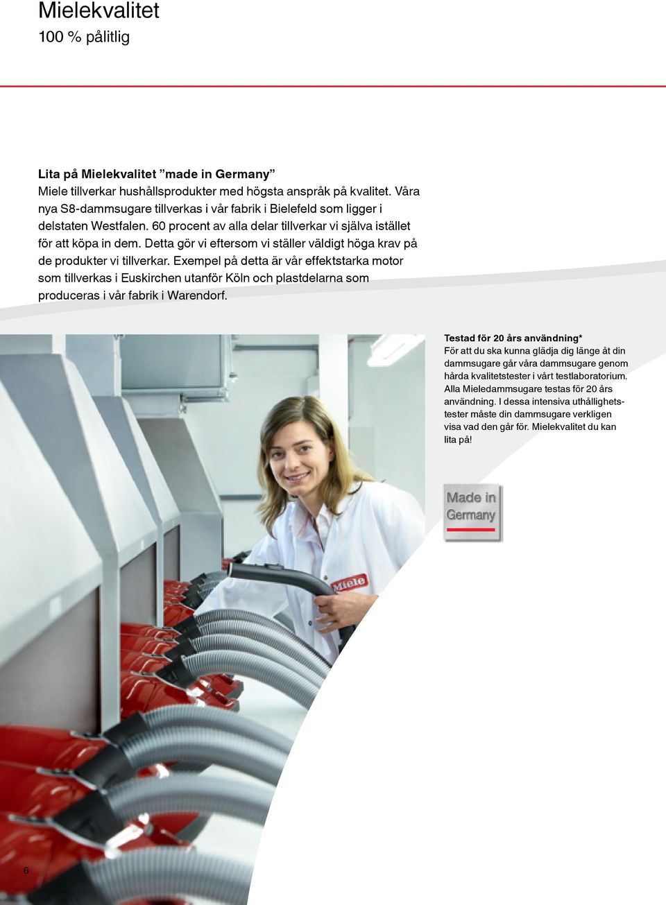 Detta gör vi eftersom vi ställer väldigt höga krav på de produkter vi tillverkar.