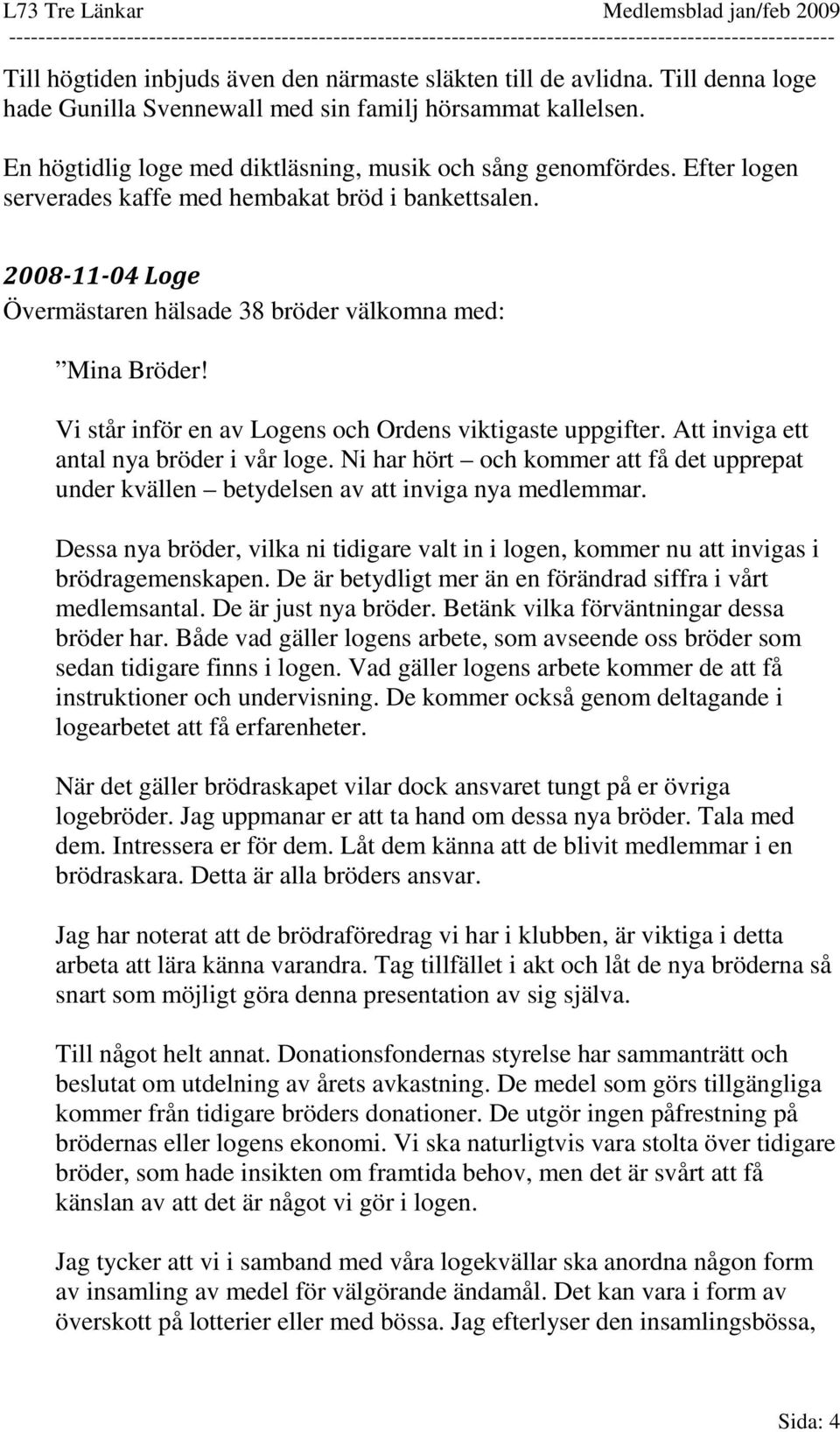 Vi står inför en av Logens och Ordens viktigaste uppgifter. Att inviga ett antal nya bröder i vår loge. Ni har hört och kommer att få det upprepat under kvällen betydelsen av att inviga nya medlemmar.