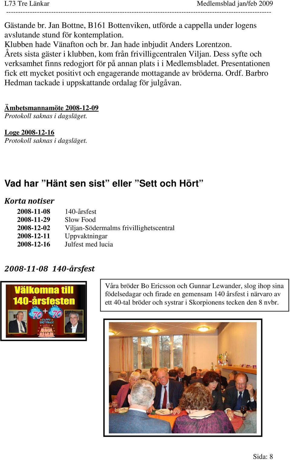 Presentationen fick ett mycket positivt och engagerande mottagande av bröderna. Ordf. Barbro Hedman tackade i uppskattande ordalag för julgåvan.