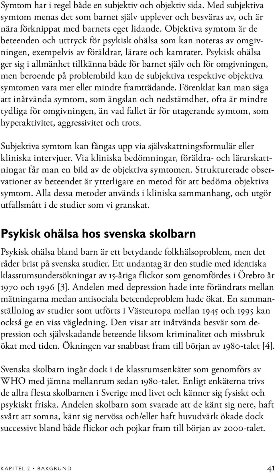 Psykisk ohälsa ger sig i allmänhet tillkänna både för barnet själv och för omgivningen, men beroende på problembild kan de subjektiva respektive objektiva symtomen vara mer eller mindre framträdande.