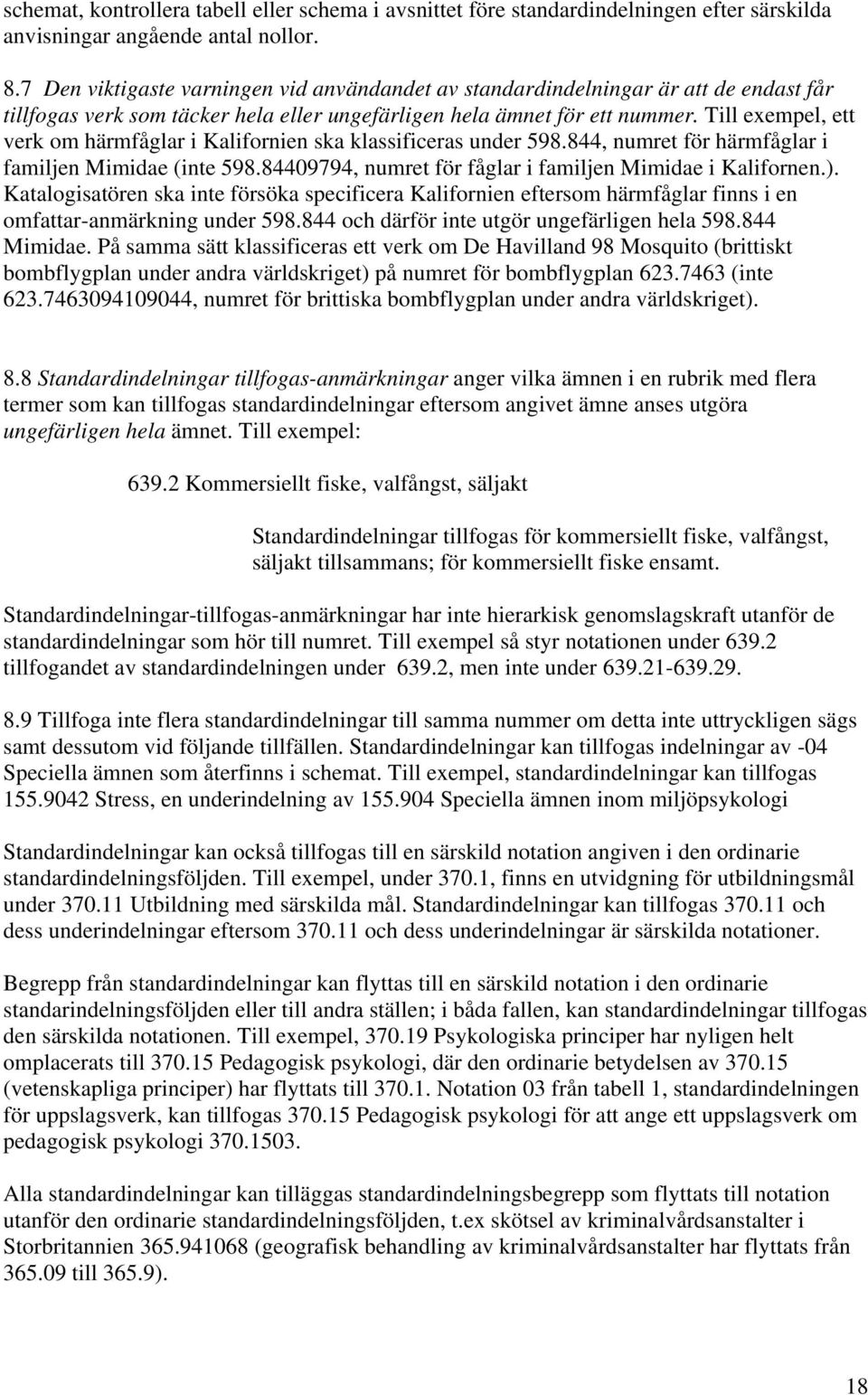 Till exempel, ett verk om härmfåglar i Kalifornien ska klassificeras under 598.844, numret för härmfåglar i familjen Mimidae (inte 598.84409794, numret för fåglar i familjen Mimidae i Kalifornen.).