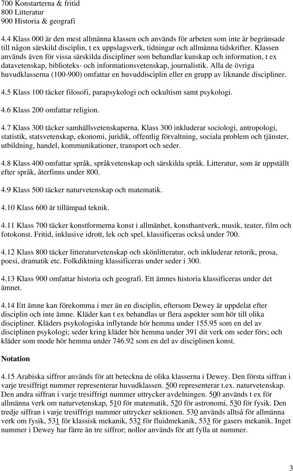 Klassen används även för vissa särskilda discipliner som behandlar kunskap och information, t ex datavetenskap, biblioteks- och informationsvetenskap, journalistik.