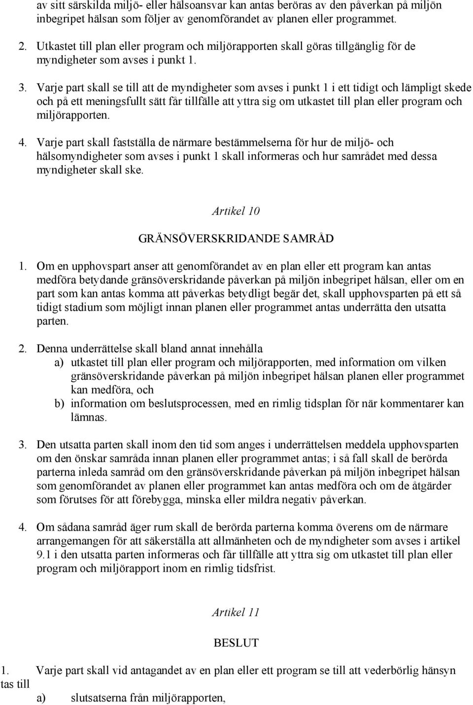 Varje part skall se till att de myndigheter som avses i punkt 1 i ett tidigt och lämpligt skede och på ett meningsfullt sätt får tillfälle att yttra sig om utkastet till plan eller program och