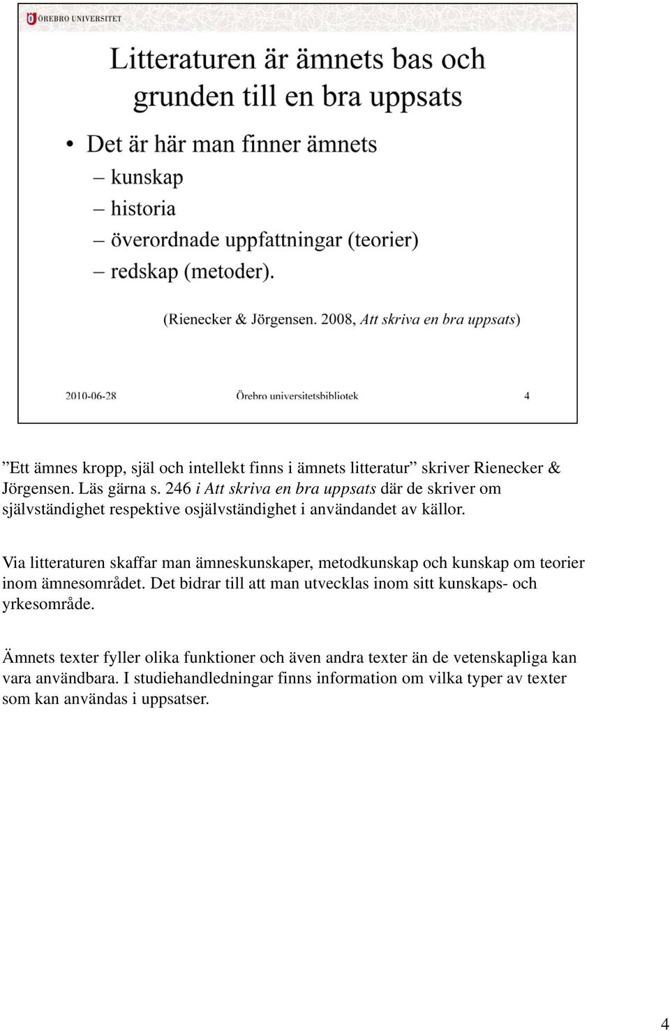 Via litteraturen skaffar man ämneskunskaper, metodkunskap och kunskap om teorier inom ämnesområdet.