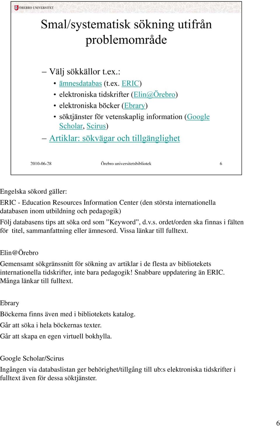 Snabbare uppdatering än ERIC. Många länkar till fulltext. Ebrary Böckerna finns även med i bibliotekets katalog. Går att söka i hela böckernas texter. Går att skapa en egen virtuell bokhylla.