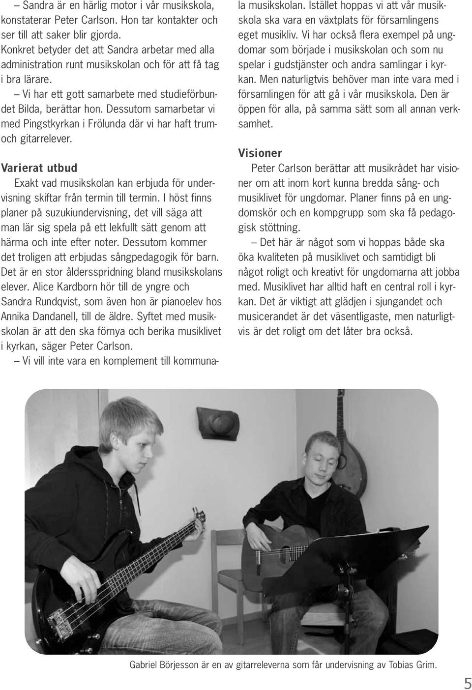 Dessutom samarbetar vi med Pingstkyrkan i Frölunda där vi har haft trumoch gitarrelever. Varierat utbud Exakt vad musikskolan kan erbjuda för undervisning skiftar från termin till termin.
