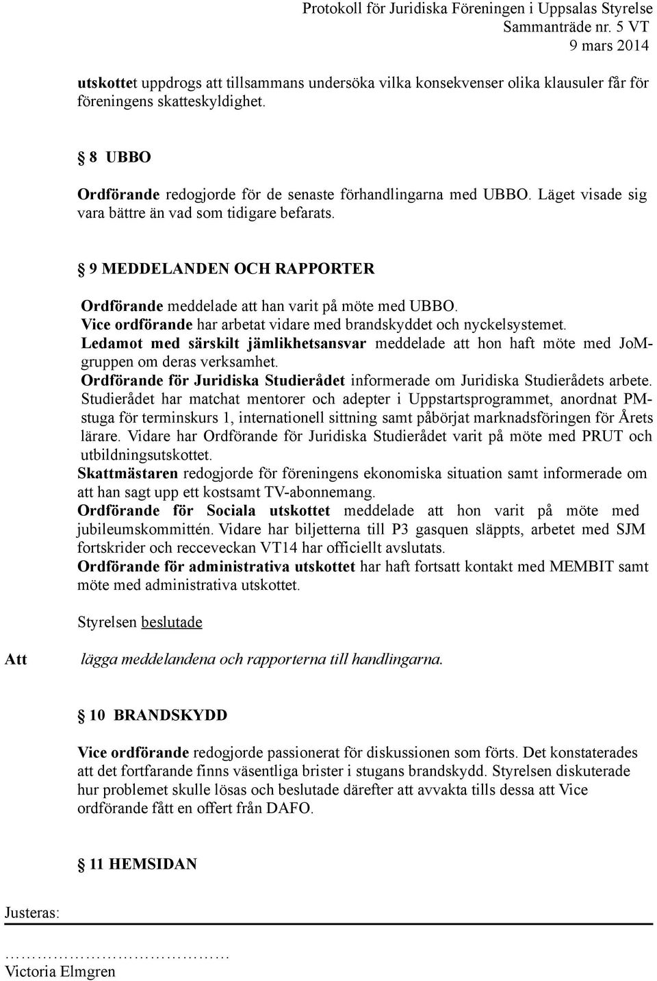 Vice ordförande har arbetat vidare med brandskyddet och nyckelsystemet. Ledamot med särskilt jämlikhetsansvar meddelade att hon haft möte med JoMgruppen om deras verksamhet.