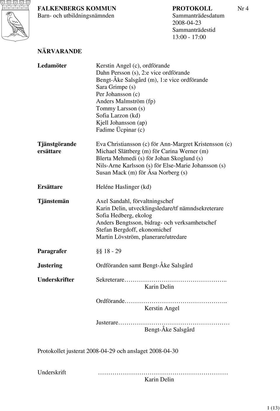 Johansson (ap) Fadime Ücpinar (c) Eva Christiansson (c) för Ann-Margret Kristensson (c) Michael Slättberg (m) för Carina Werner (m) Blerta Mehmedi (s) för Johan Skoglund (s) Nils-Arne Karlsson (s)
