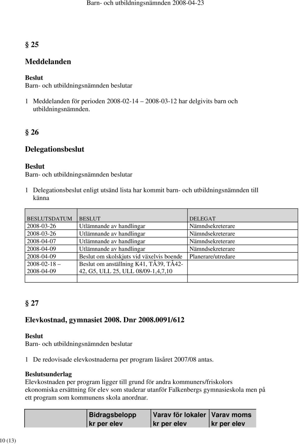 2008-03-26 Utlämnande av handlingar Nämndsekreterare 2008-04-07 Utlämnande av handlingar Nämndsekreterare 2008-04-09 Utlämnande av handlingar Nämndsekreterare 2008-04-09 om skolskjuts vid växelvis