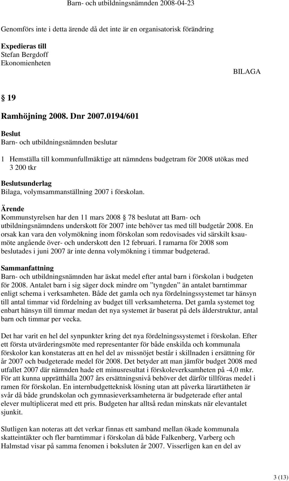 Kommunstyrelsen har den 11 mars 2008 78 beslutat att Barn- och utbildningsnämndens underskott för 2007 inte behöver tas med till budgetår 2008.