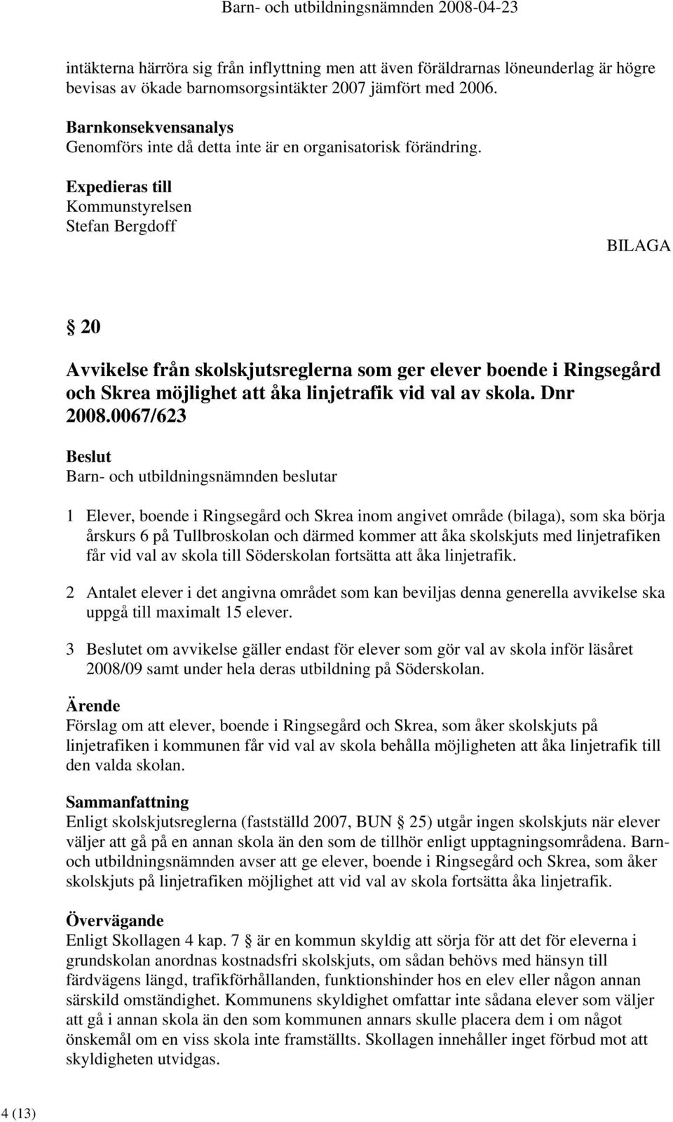 Expedieras till Kommunstyrelsen Stefan Bergdoff BILAGA 20 Avvikelse från skolskjutsreglerna som ger elever boende i Ringsegård och Skrea möjlighet att åka linjetrafik vid val av skola. Dnr 2008.
