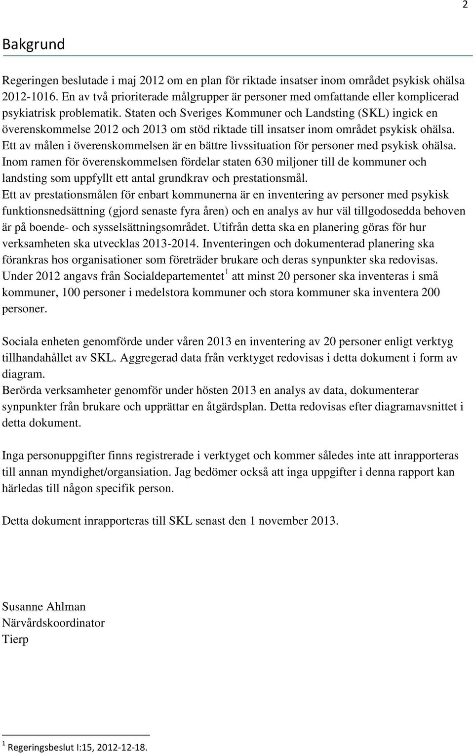 Staten och Sveriges Kommuner och Landsting (SKL) ingick en överenskommelse 1 och 13 om stöd riktade till insatser inom området psykisk ohälsa.