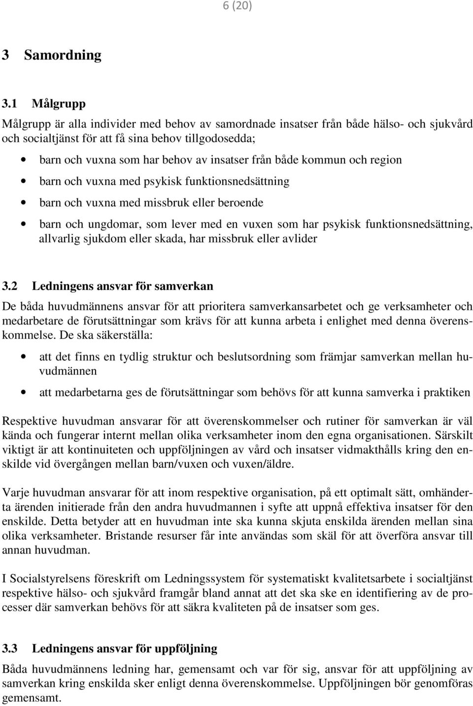 från både kommun och region barn och vuxna med psykisk funktionsnedsättning barn och vuxna med missbruk eller beroende barn och ungdomar, som lever med en vuxen som har psykisk funktionsnedsättning,