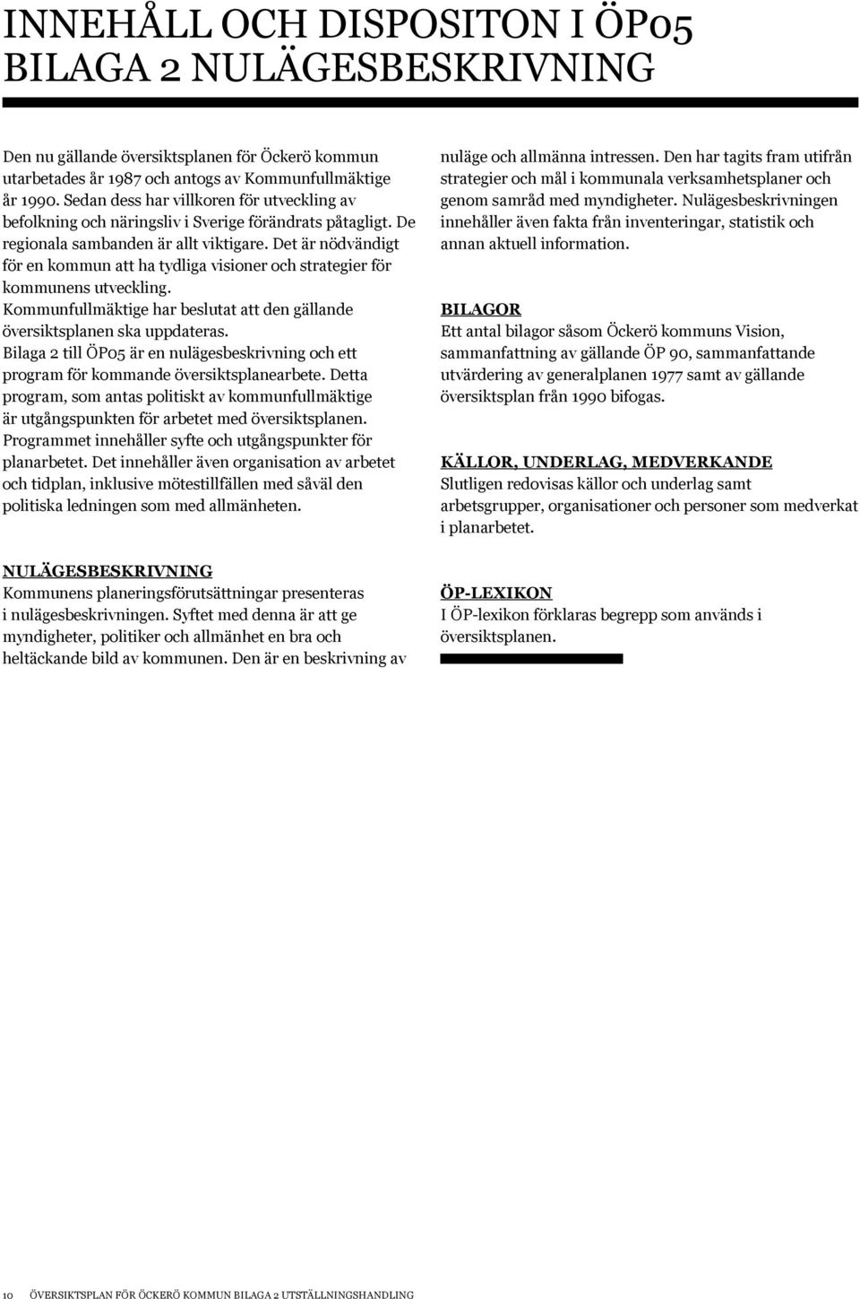 Det är nödvändigt för en kommun att ha tydliga visioner och strategier för kommunens utveckling. Kommunfullmäktige har beslutat att den gällande översiktsplanen ska uppdateras.