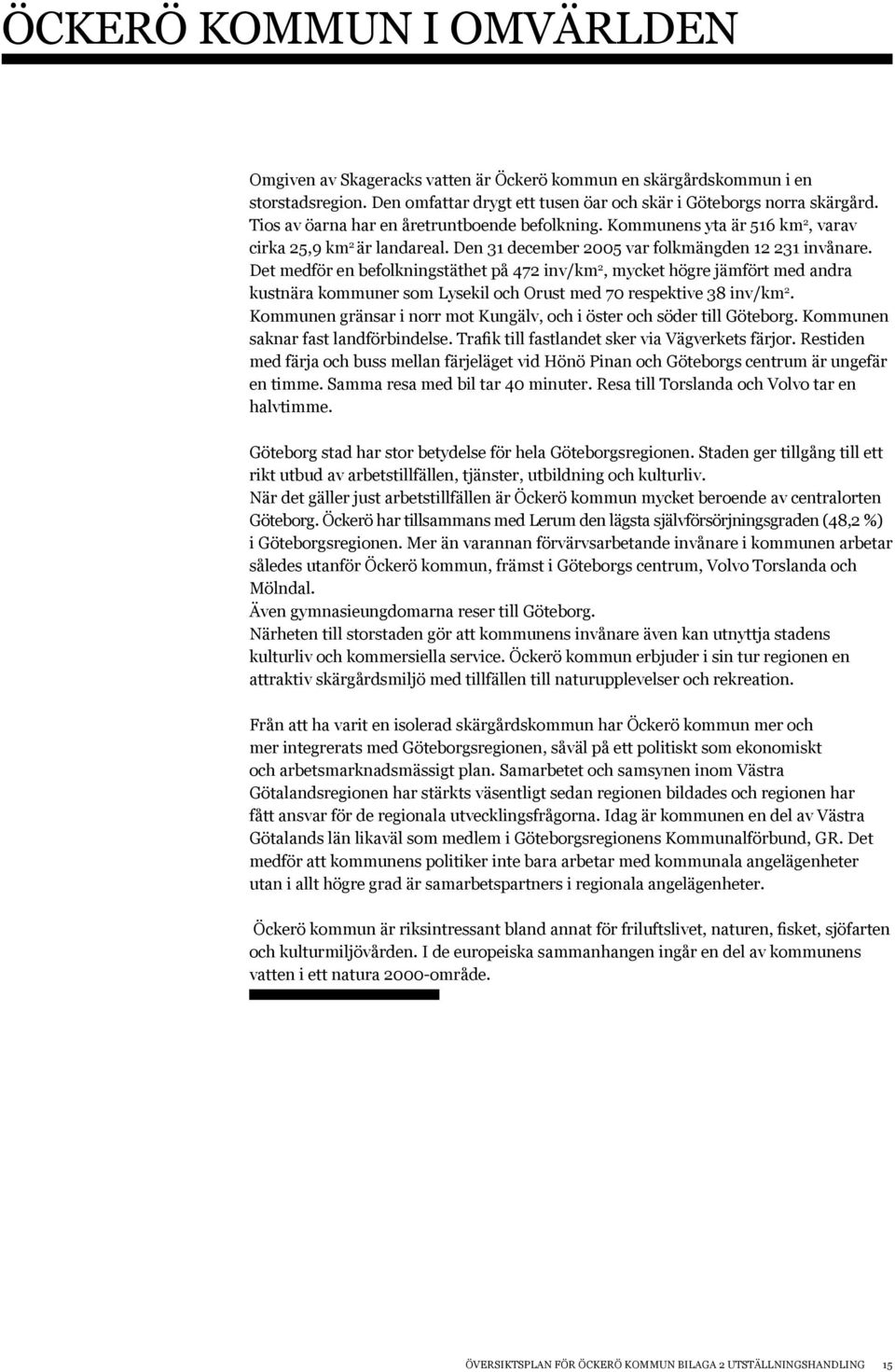 Det medför en befolkningstäthet på 472 inv/km 2, mycket högre jämfört med andra kustnära kommuner som Lysekil och Orust med 70 respektive 38 inv/km 2.