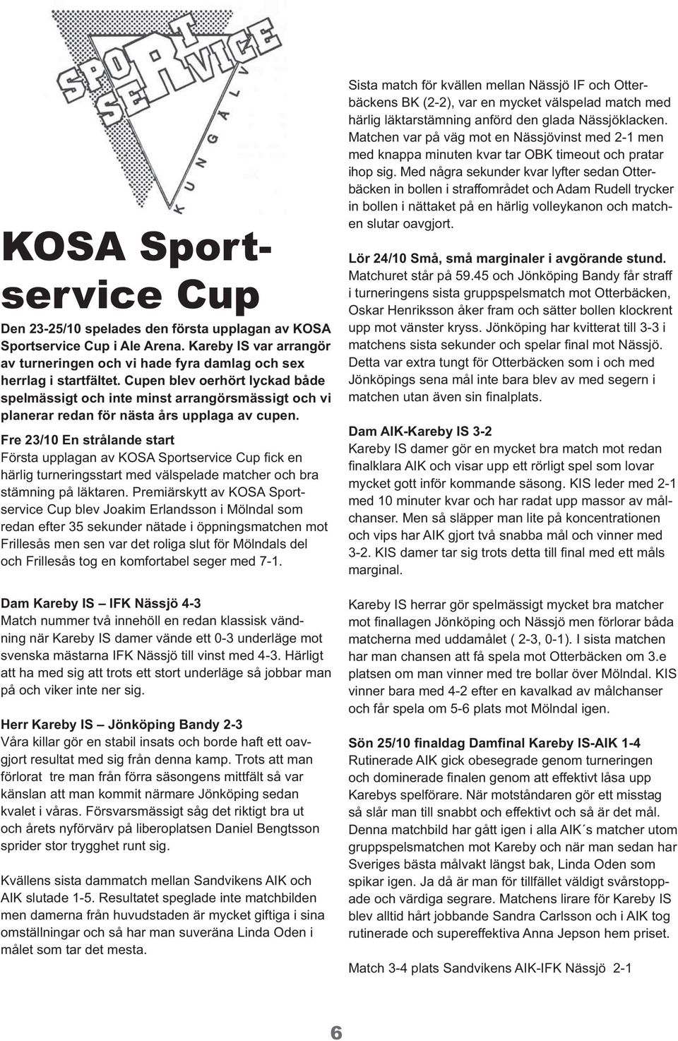 Fre 23/10 En strålande start Första upplagan av KOSA Sportservice Cup fick en härlig turneringsstart med välspelade matcher och bra stämning på läktaren.