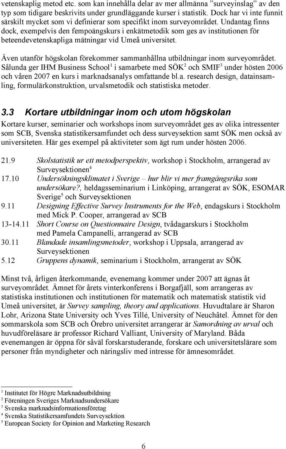 Undantag finns dock, exempelvis den fempoängskurs i enkätmetodik som ges av institutionen för beteendevetenskapliga mätningar vid Umeå universitet.