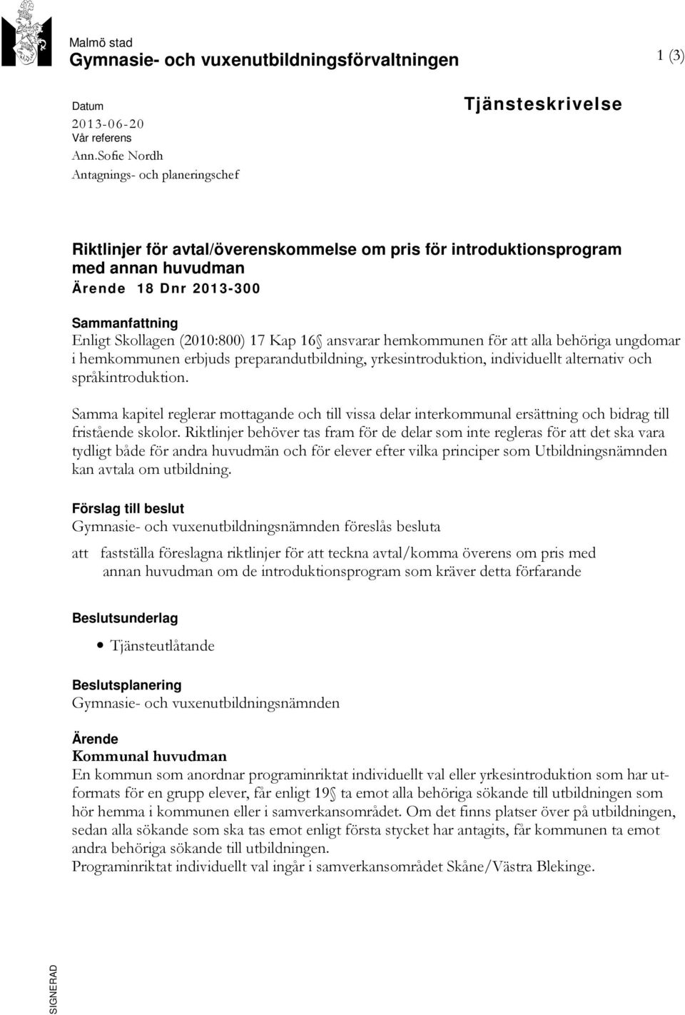 Skollagen (2010:800) 17 Kap 16 ansvarar hemkommunen för att alla behöriga ungdomar i hemkommunen erbjuds preparandutbildning, yrkesintroduktion, individuellt alternativ och språkintroduktion.