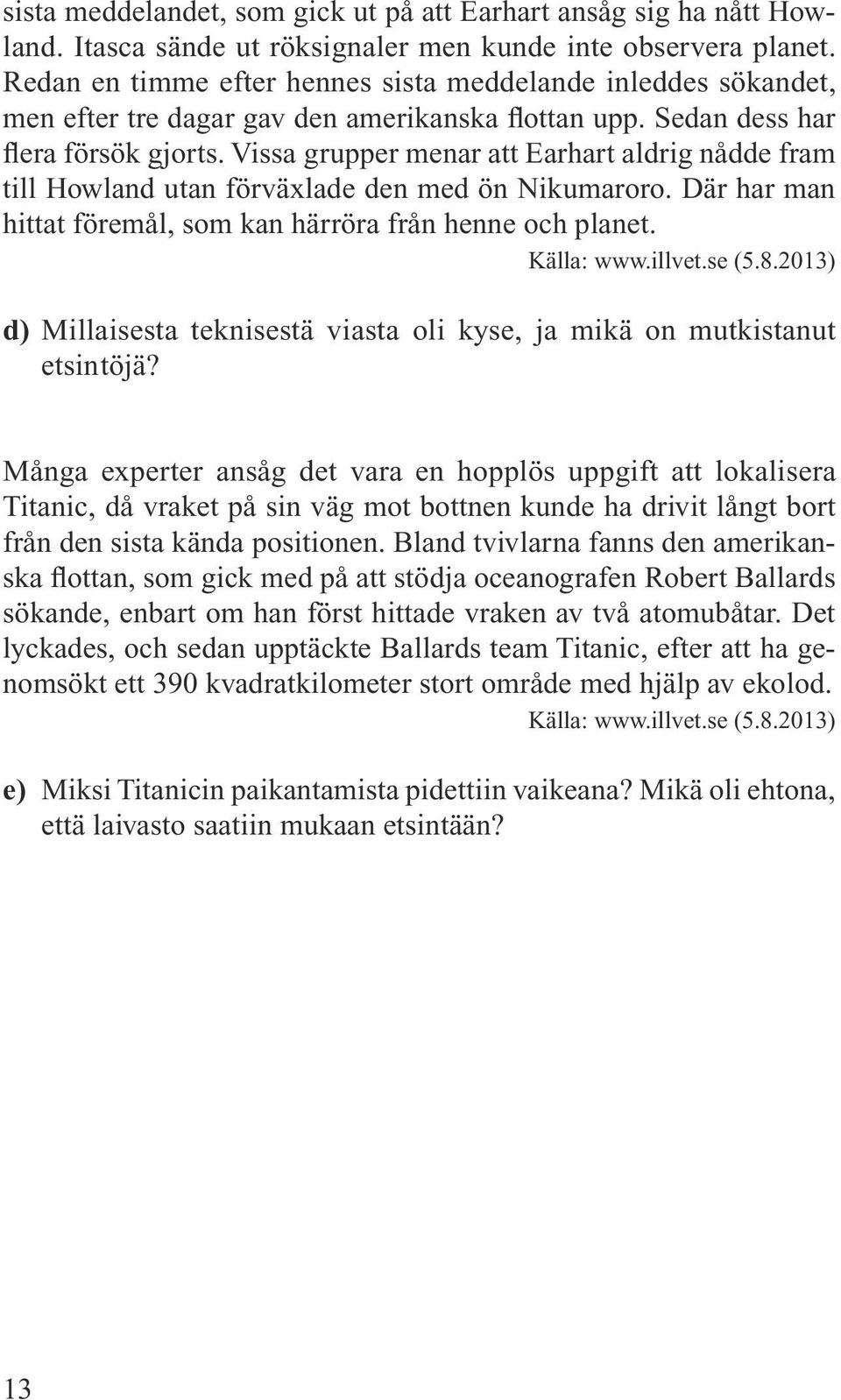 Vissa grupper menar att Earhart aldrig nådde fram till Howland utan förväxlade den med ön Nikumaroro. Där har man hittat föremål, som kan härröra från henne och planet. Källa: www.illvet.se (5.8.