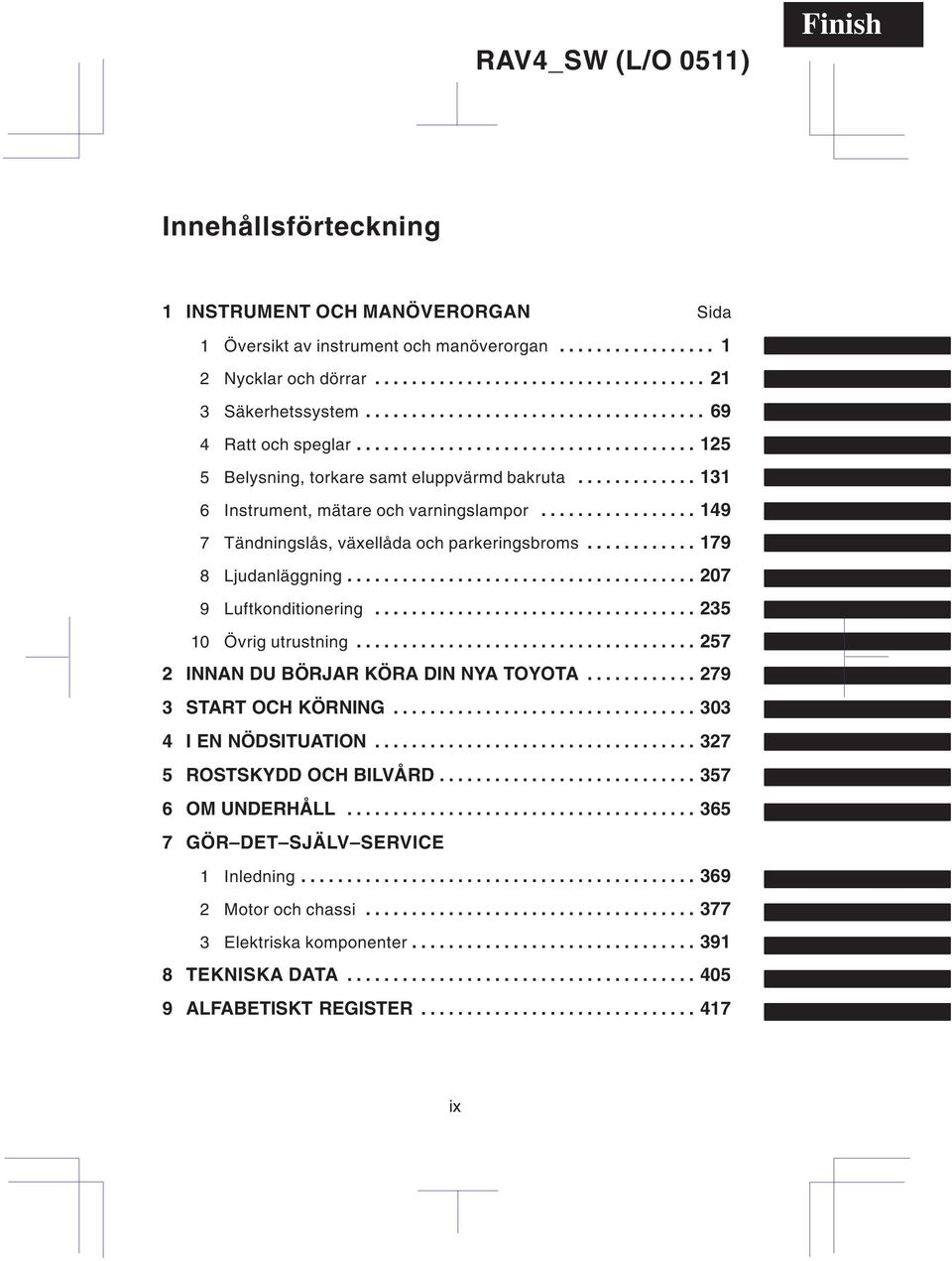 ................ 149 7 Tändningslås, växellåda och parkeringsbroms............ 179 8 Ljudanläggning...................................... 207 9 Luftkonditionering................................... 235 10 Övrig utrustning.