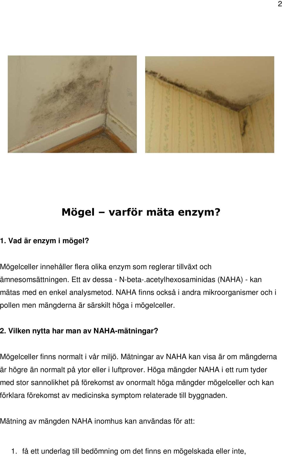 Vilken nytta har man av NAHA-mätningar? Mögelceller finns normalt i vår miljö. Mätningar av NAHA kan visa är om mängderna är högre än normalt på ytor eller i luftprover.