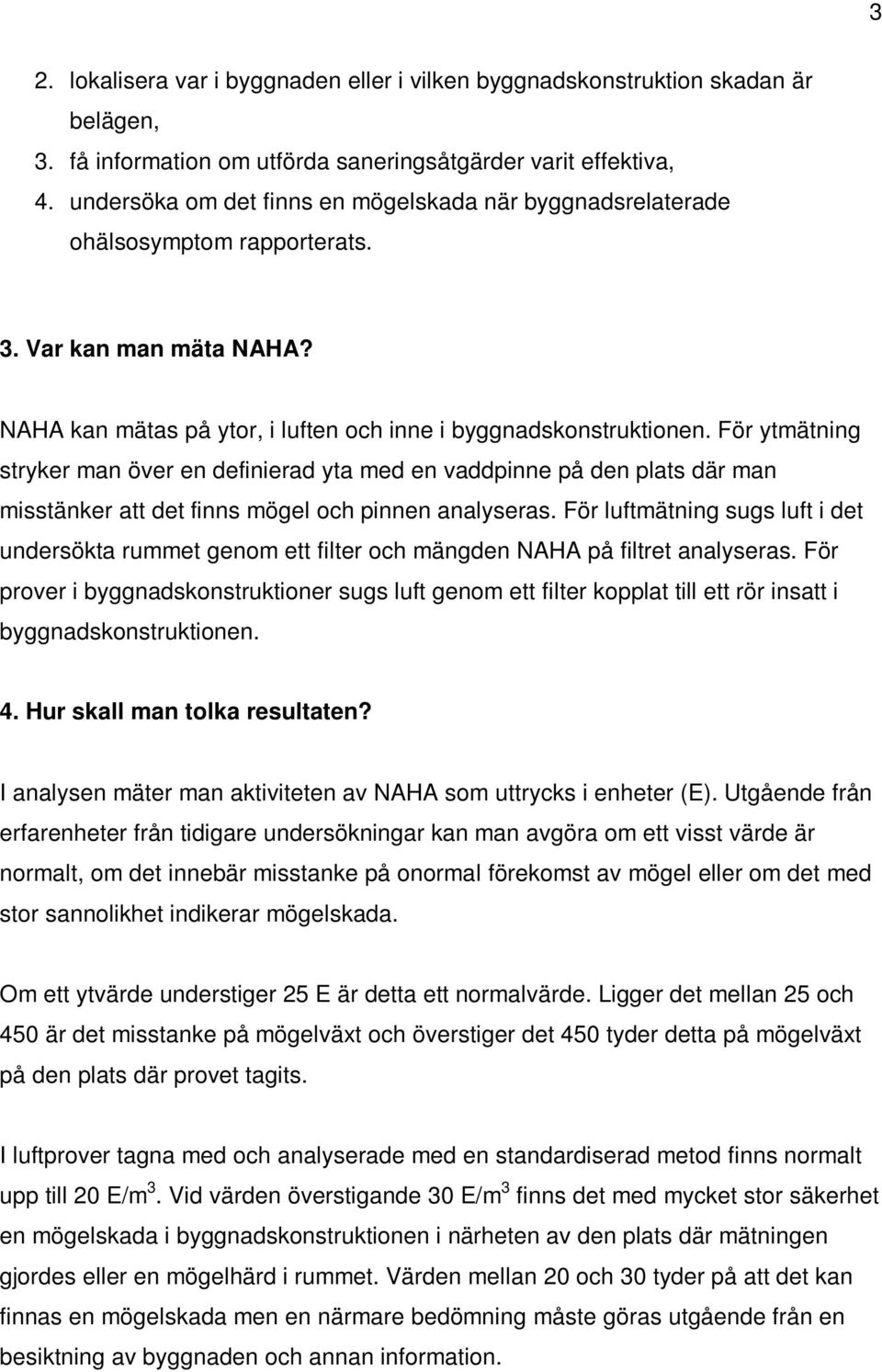 För ytmätning stryker man över en definierad yta med en vaddpinne på den plats där man misstänker att det finns mögel och pinnen analyseras.