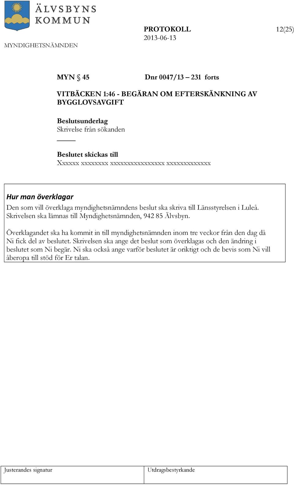 Skrivelsen ska lämnas till, 942 85 Älvsbyn. Överklagandet ska ha kommit in till myndighetsnämnden inom tre veckor från den dag då Ni fick del av beslutet.