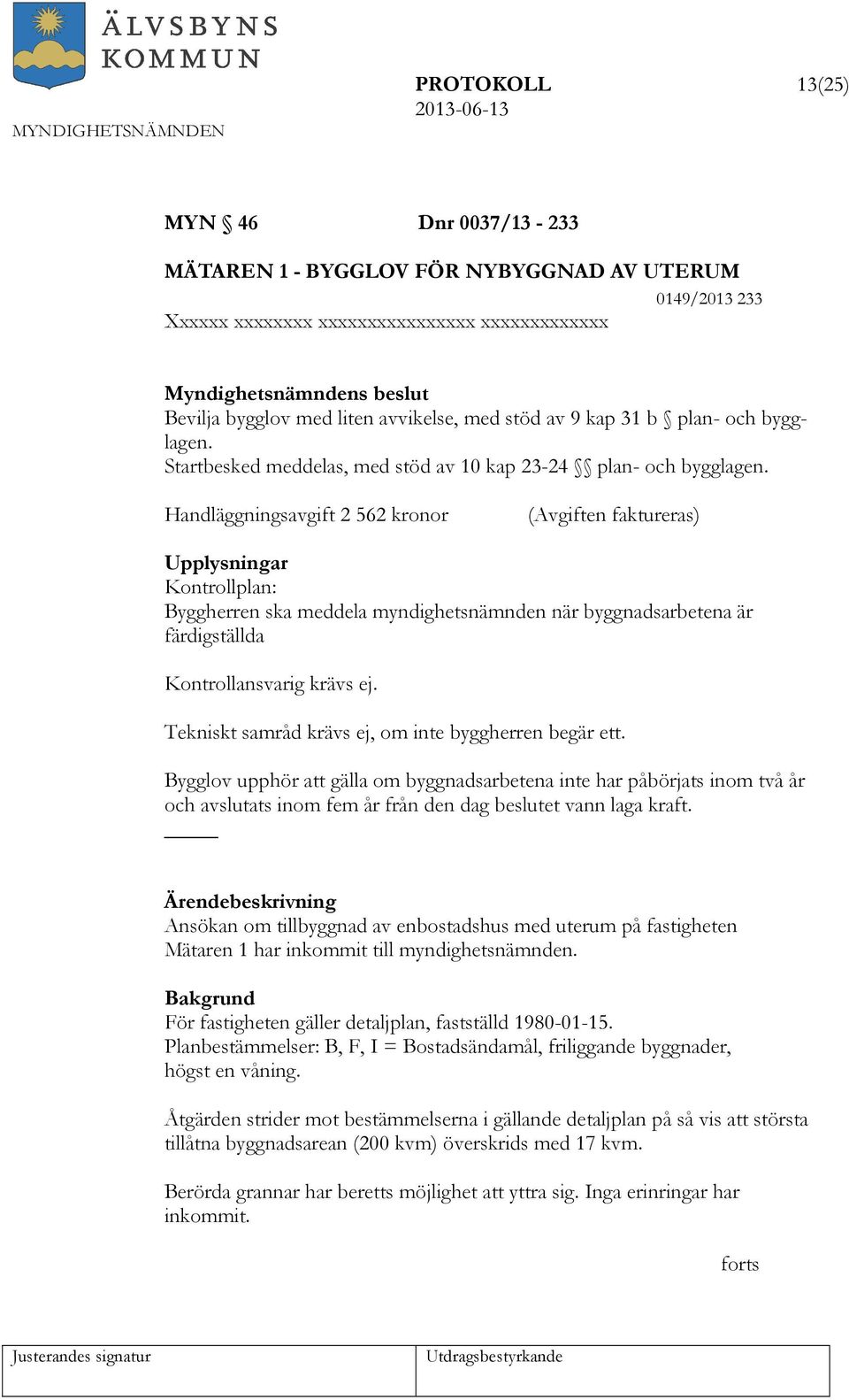 Handläggningsavgift 2 562 kronor (Avgiften faktureras) Upplysningar Kontrollplan: Byggherren ska meddela myndighetsnämnden när byggnadsarbetena är färdigställda Kontrollansvarig krävs ej.