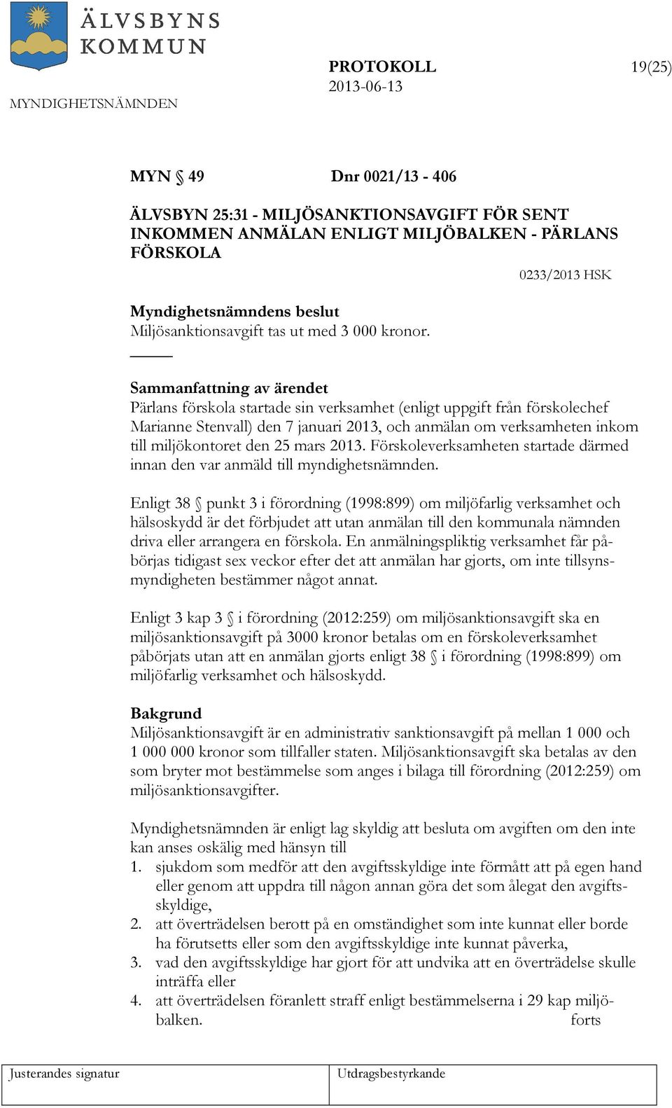 Sammanfattning av ärendet Pärlans förskola startade sin verksamhet (enligt uppgift från förskolechef Marianne Stenvall) den 7 januari 2013, och anmälan om verksamheten inkom till miljökontoret den 25