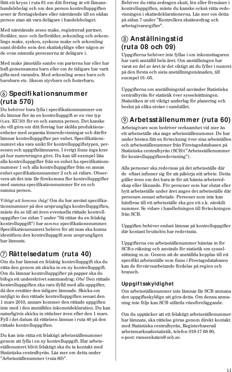 Med närstående avses make, registrerad partner, förälder, mor- och farförälder, avkomling och avkomlings make, syskon, syskons make och avkomling samt dödsbo som den skattskyldige eller någon av de