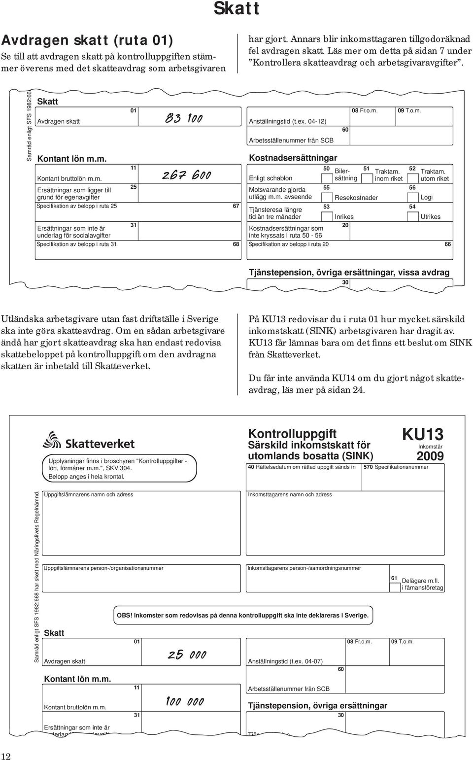 Samråd enligt SFS 1982:668 Skatt Avdragen skatt Kontant lön m.m. 01 83 100 267 600 Anställningstid (t.ex. 04-12) Arbetsställenummer från SCB Kostnadsersättningar 60 08 Fr.o.m. 09 T.o.m. 11 50 Bilersättning 51 Traktam.
