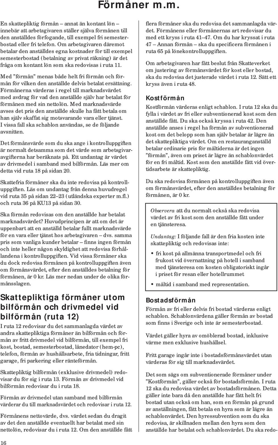 Med förmån menas både helt fri förmån och förmån för vilken den anställde delvis betalat ersättning.
