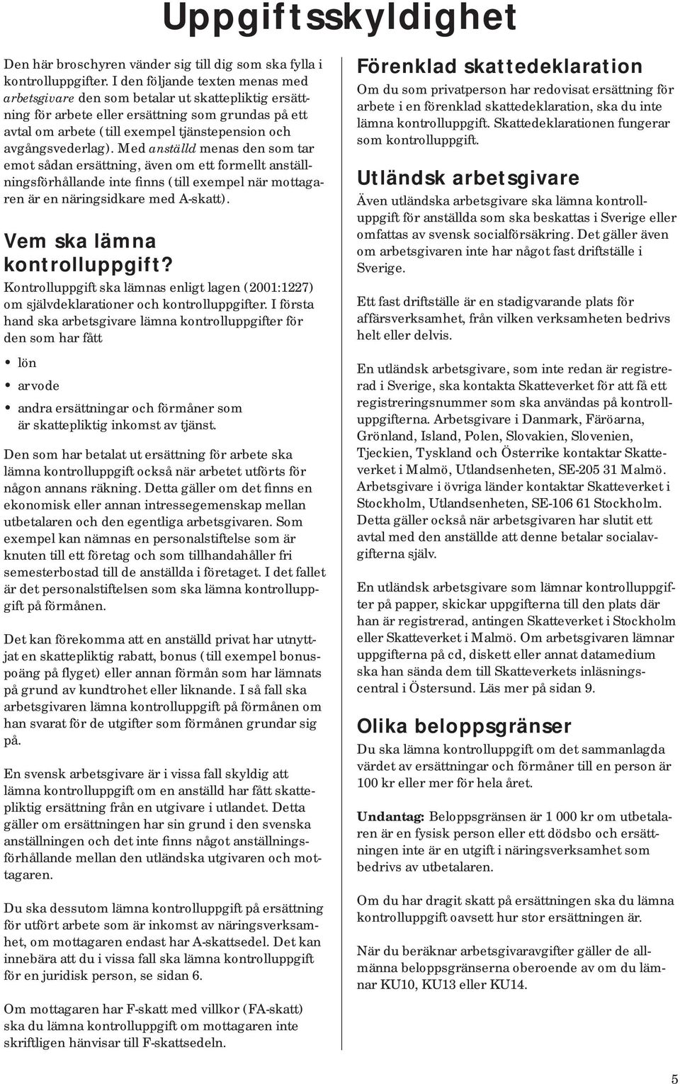 avgångsvederlag). Med anställd menas den som tar emot sådan ersättning, även om ett formellt anställningsförhållande inte finns (till exempel när mottagaren är en näringsidkare med A-skatt).