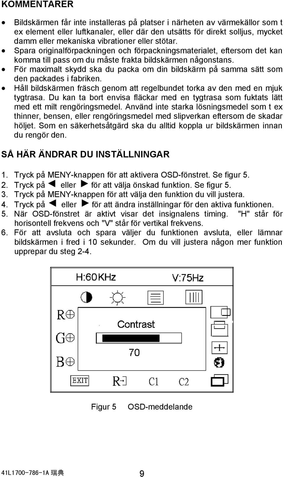 För maximalt skydd ska du packa om din bildskärm på samma sätt som den packades i fabriken. Håll bildskärmen fräsch genom att regelbundet torka av den med en mjuk tygtrasa.